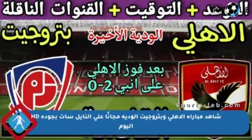 شاهد مباراة الأهلي وبتروجيت الودية مجانًا على النايل سات بجودة HD اليوم
